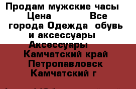 Продам мужские часы  › Цена ­ 2 000 - Все города Одежда, обувь и аксессуары » Аксессуары   . Камчатский край,Петропавловск-Камчатский г.